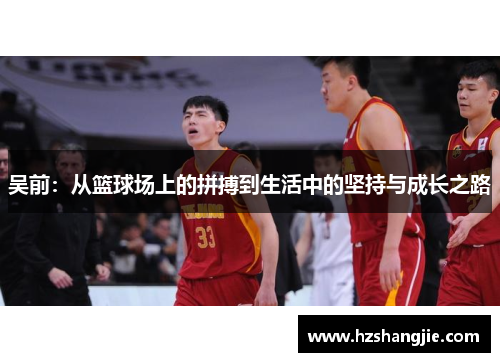 吴前：从篮球场上的拼搏到生活中的坚持与成长之路
